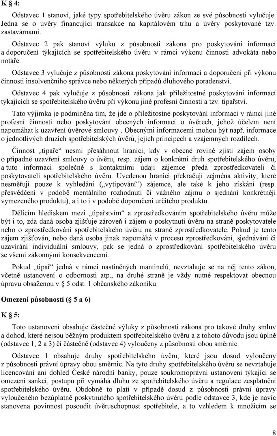Odstavec 3 vylučuje z působnosti zákona poskytování informací a doporučení při výkonu činnosti insolvenčního správce nebo některých případů dluhového poradenství.