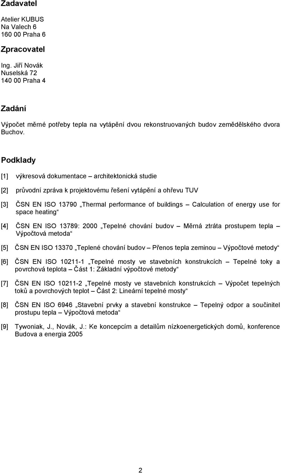 Podklady [1] výkresová dokumentace architektonická studie [2] průvodní zpráva k projektovému řešení vytápění a ohřevu TUV [3] ČSN EN ISO 13790 Thermal performance of buildings Calculation of energy