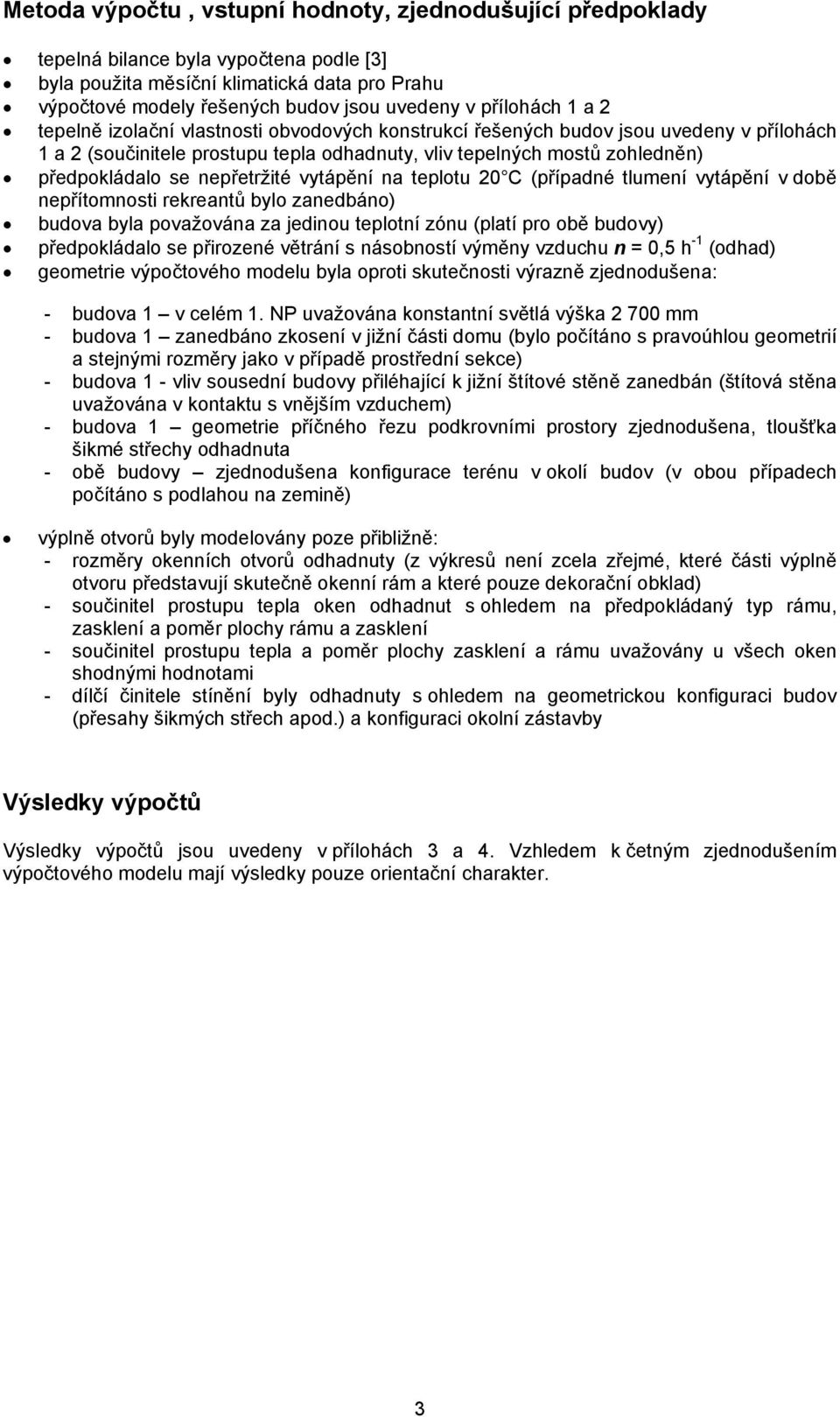 nepřetržité vytápění na teplotu 20 C (případné tlumení vytápění v době nepřítomnosti rekreantů bylo zanedbáno) budova byla považována za jedinou teplotní zónu (platí pro obě budovy) předpokládalo se