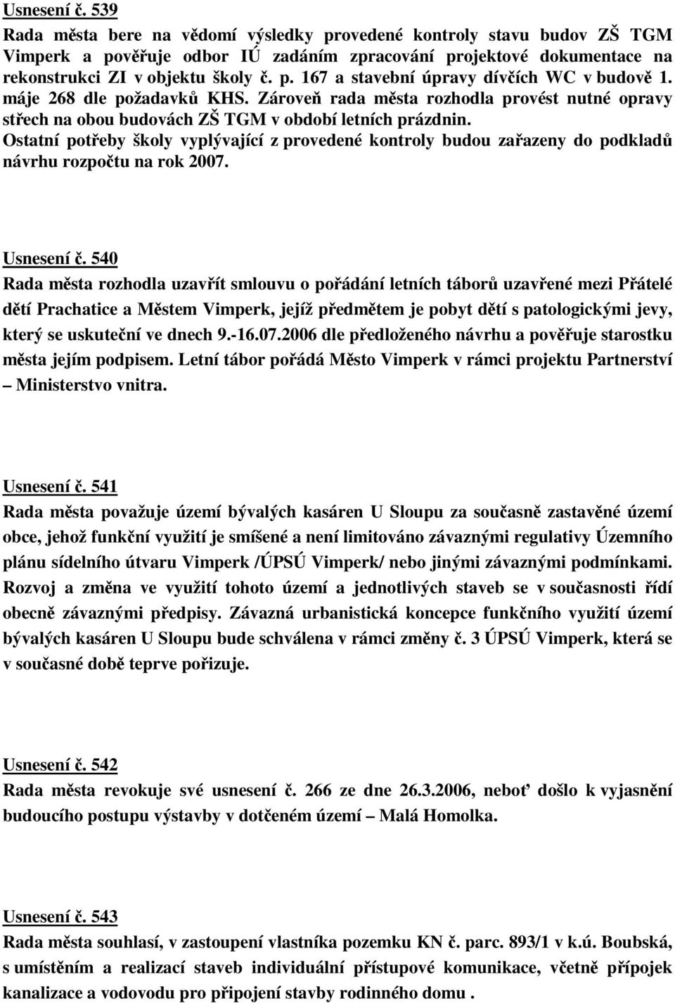 Ostatní poteby školy vyplývající z provedené kontroly budou zaazeny do podklad návrhu rozpotu na rok 2007. Usnesení.