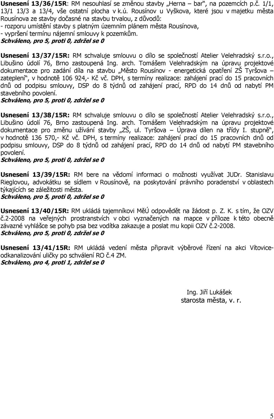 smlouvy k pozemkům. Usnesení 13/37/15R: RM schvaluje smlouvu o dílo se společností Atelier Velehradský s.r.o., Libušino údolí 76, Brno zastoupená Ing. arch.