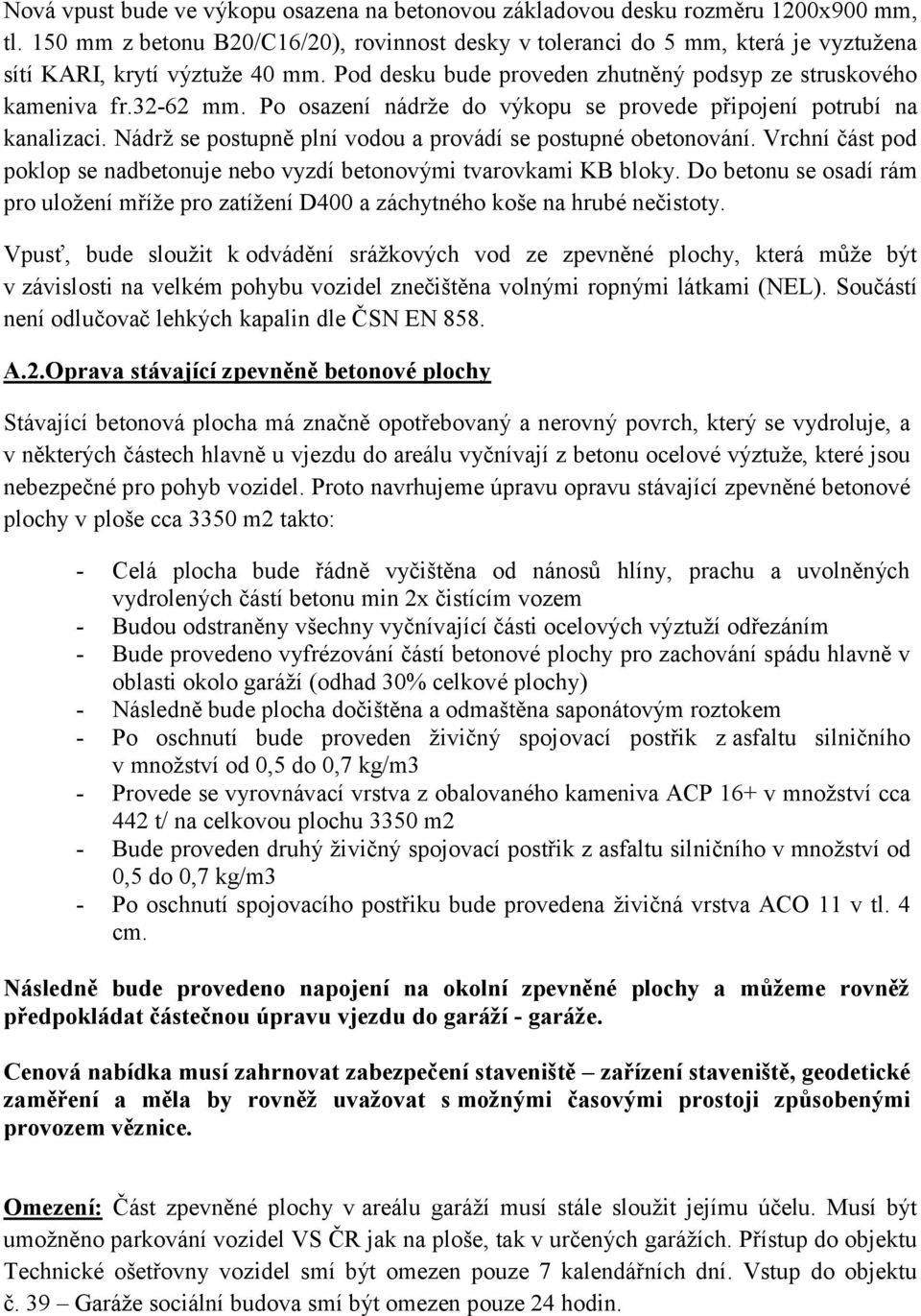 Po osazení nádrže do výkopu se provede připojení potrubí na kanalizaci. Nádrž se postupně plní vodou a provádí se postupné obetonování.