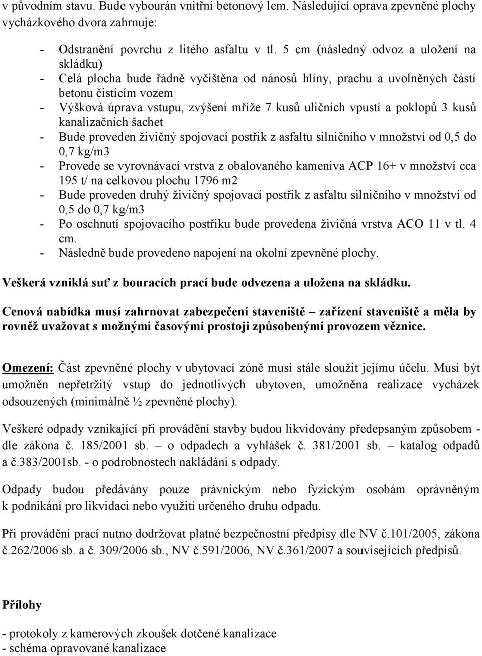 vpustí a poklopů 3 kusů kanalizačních šachet Bude proveden živičný spojovací postřik z asfaltu silničního v množství od 0,5 do 0,7 kg/m3 Provede se vyrovnávací vrstva z obalovaného kameniva ACP 16+ v