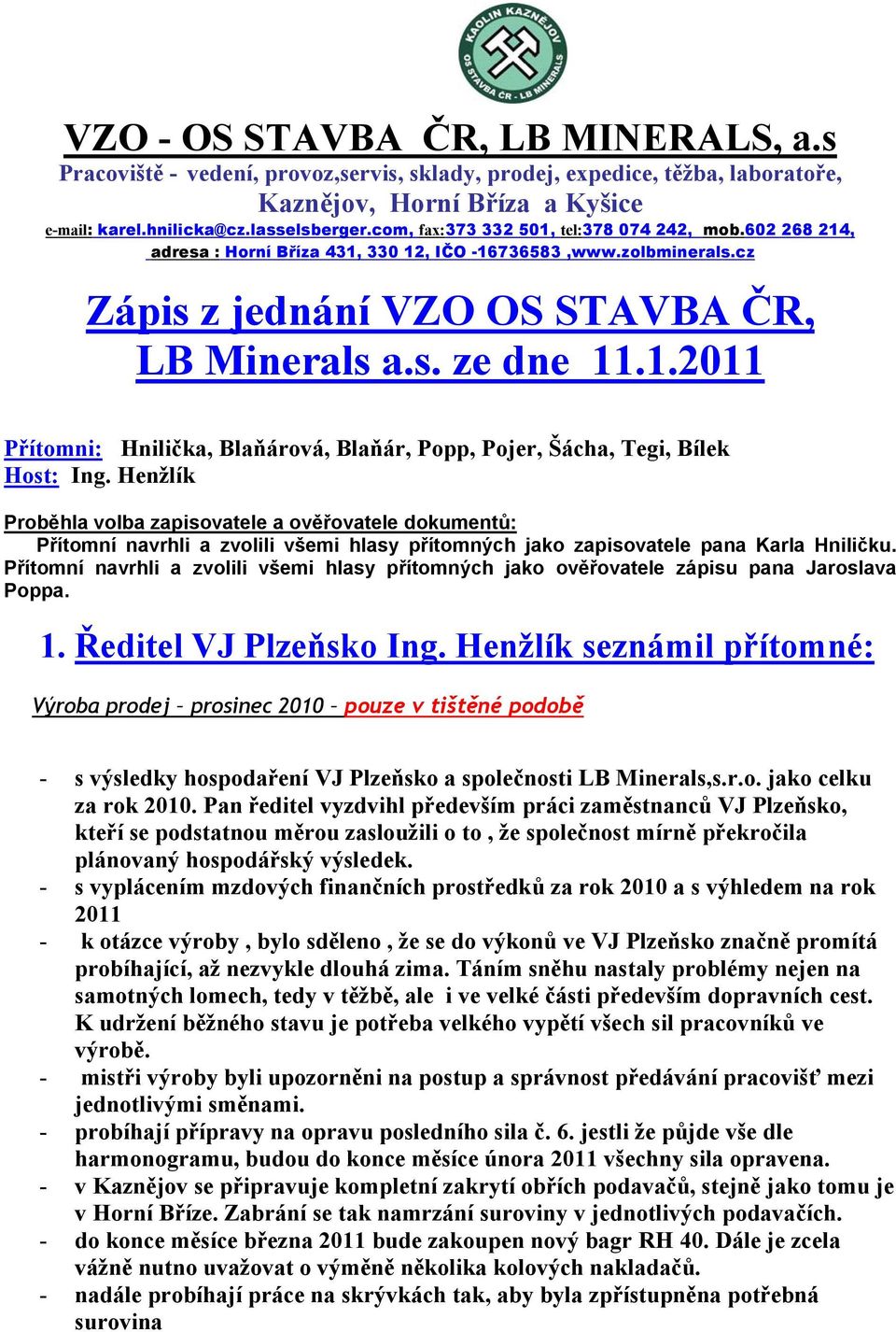 Henžlík Proběhla volba zapisovatele a ověřovatele dokumentů: Přítomní navrhli a zvolili všemi hlasy přítomných jako zapisovatele pana Karla Hniličku.