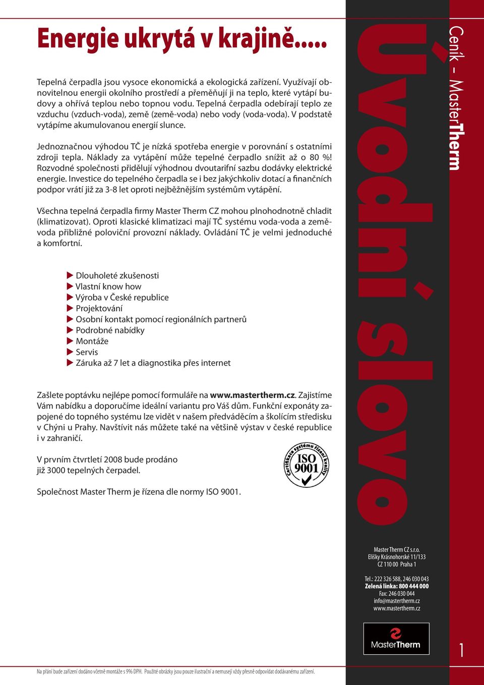 Tepelná čerpadla odebírají teplo ze vzduchu (vzduch-voda), země (země-voda) nebo vody (voda-voda). V podstatě vytápíme akumulovanou energií slunce.