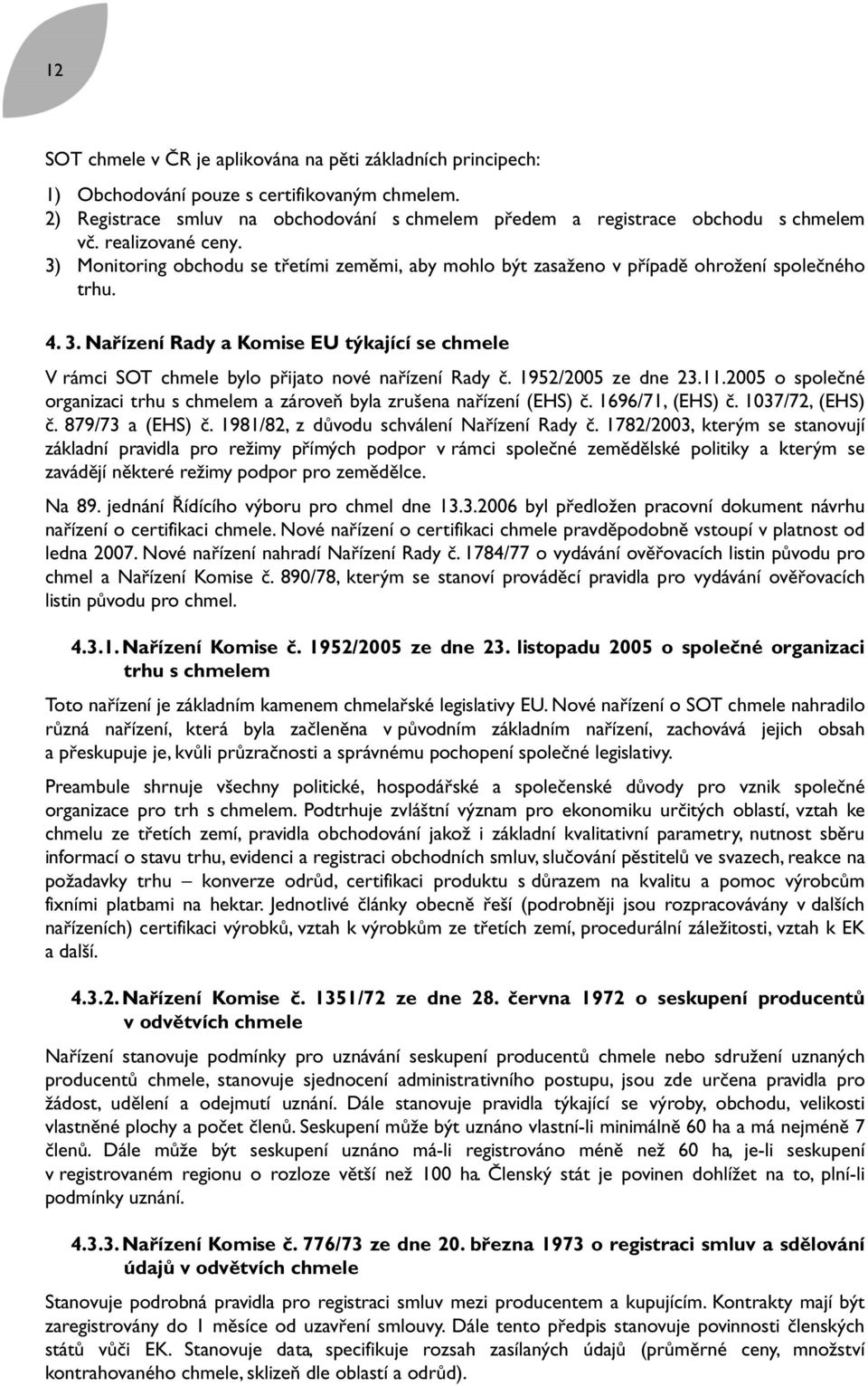 1952/2005 ze dne 23.11.2005 o společné organizaci trhu s chmelem a zároveň byla zrušena nařízení (EHS) č. 1696/71, (EHS) č. 1037/72, (EHS) č. 879/73 a (EHS) č.