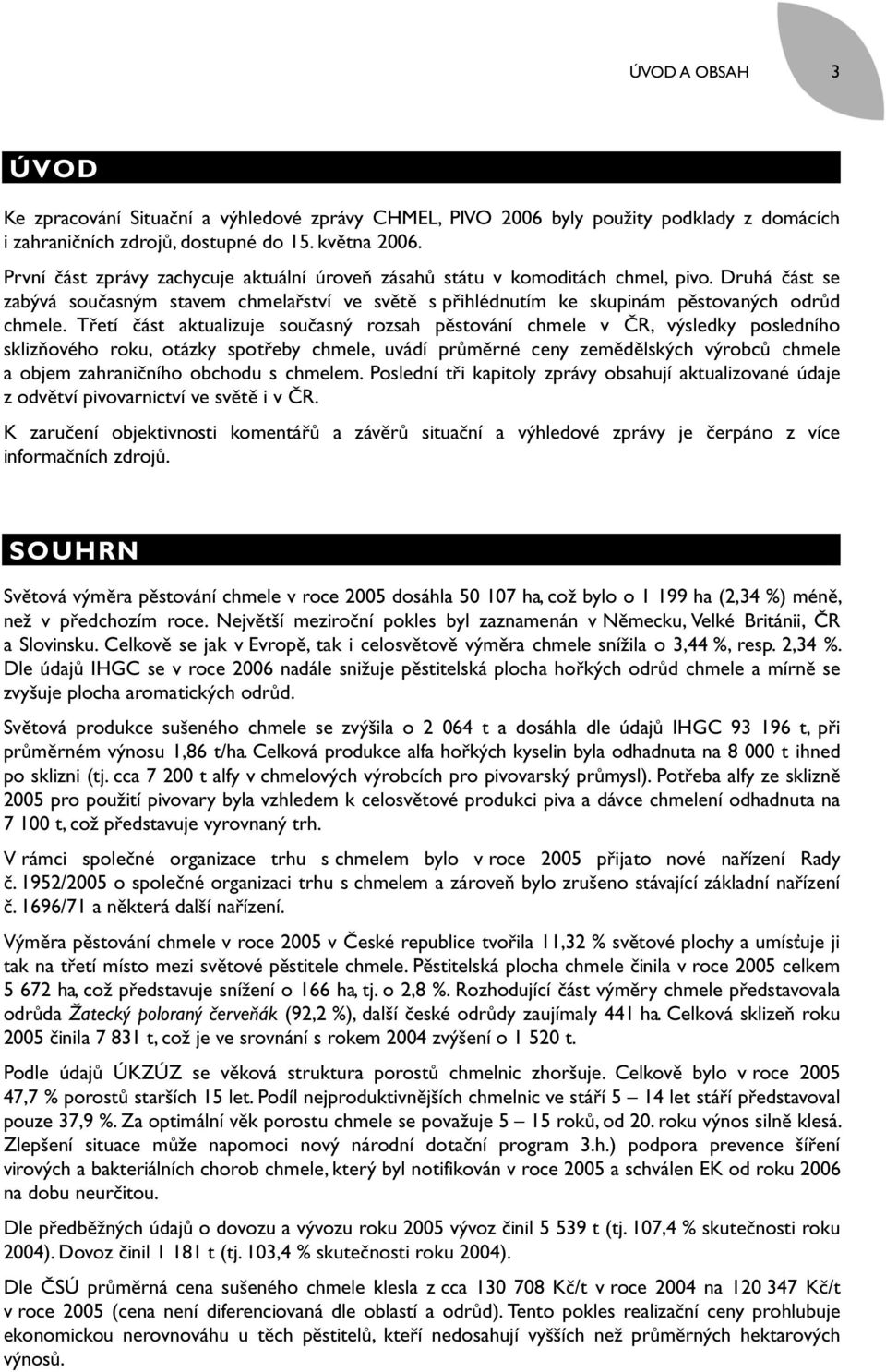Třetí část aktualizuje současný rozsah pěstování chmele v ČR, výsledky posledního sklizňového roku, otázky spotřeby chmele, uvádí průměrné ceny zemědělských výrobců chmele a objem zahraničního