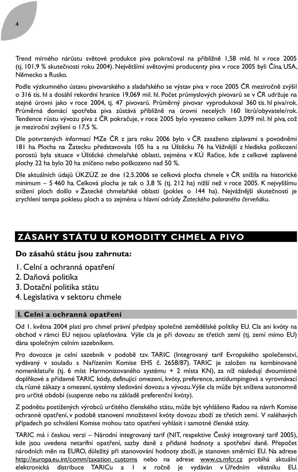 hl a dosáhl rekordní hranice 19,069 mil. hl. Počet průmyslových pivovarů se v ČR udržuje na stejné úrovni jako v roce 2004, tj. 47 pivovarů. Průměrný pivovar vyprodukoval 360 tis. hl piva/rok.