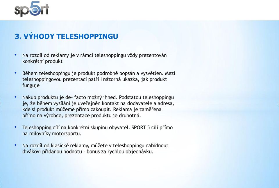Podstatou teleshoppingu je, že během vysílání je uveřejněn kontakt na dodavatele a adresa, kde si produkt můžeme přímo zakoupit.