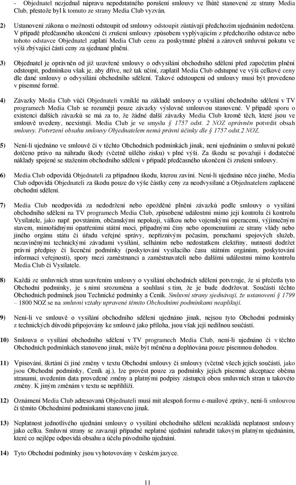 V případě předčasného ukončení či zrušení smlouvy způsobem vyplývajícím z předchozího odstavce nebo tohoto odstavce Objednatel zaplatí Media Club cenu za poskytnuté plnění a zároveň smluvní pokutu ve