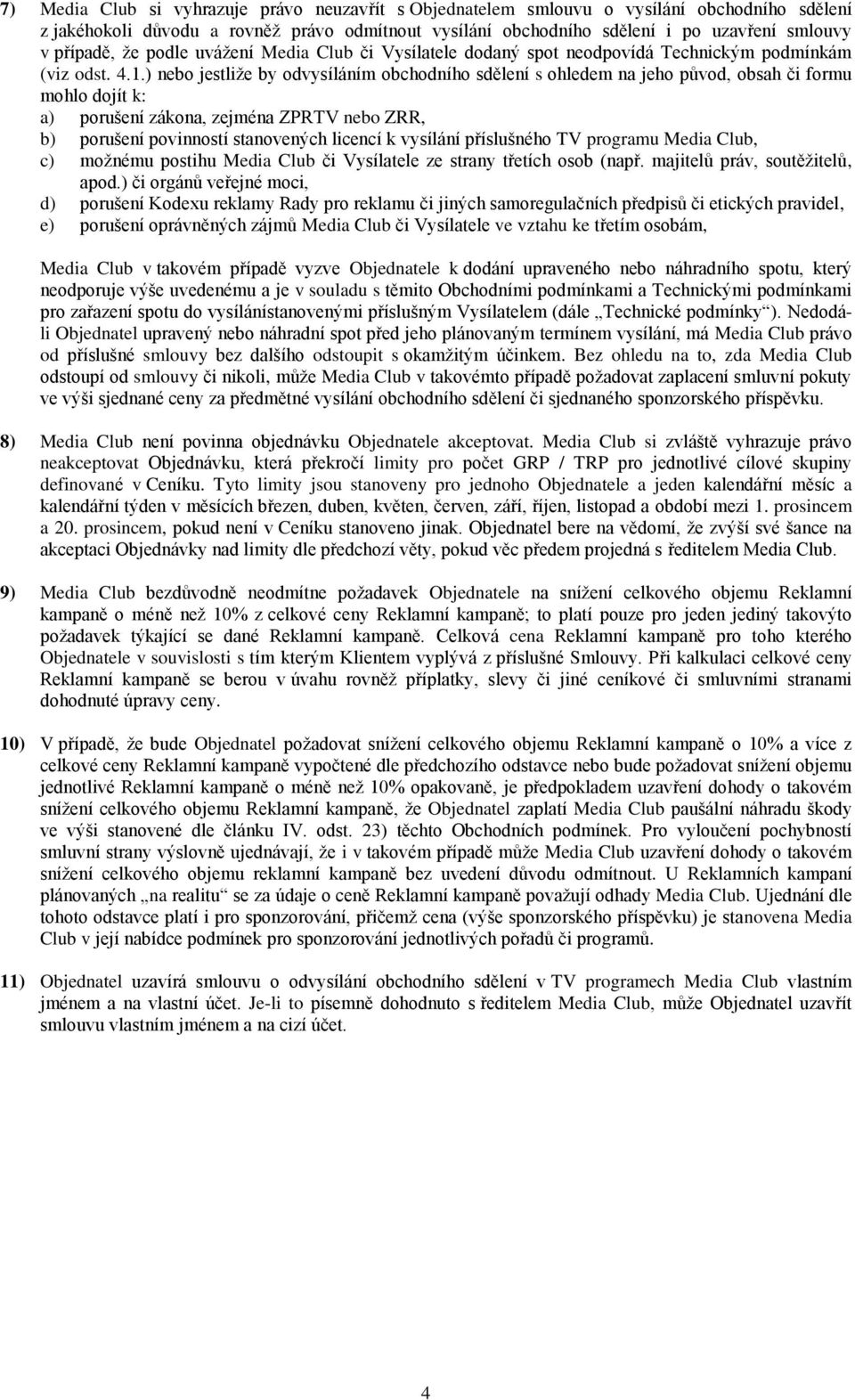 ) nebo jestliže by odvysíláním obchodního sdělení s ohledem na jeho původ, obsah či formu mohlo dojít k: a) porušení zákona, zejména ZPRTV nebo ZRR, b) porušení povinností stanovených licencí k