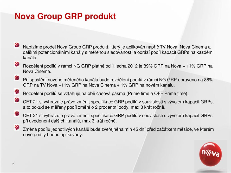 Při spuštění nového měřeného kanálu bude rozdělení podílů v rámci NG GRP upraveno na 88% GRP na TV Nova +11% GRP na Nova Cinema + 1% GRP na novém kanálu.