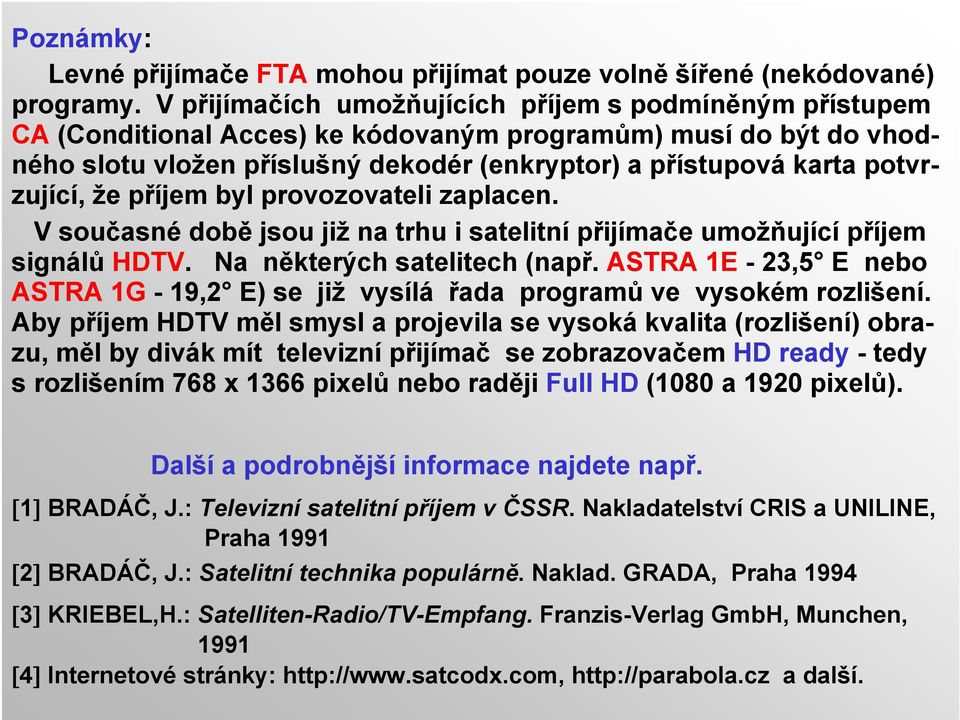 potvrzující, že příjem byl provozovateli zaplacen. V současné době jsou již na trhu i satelitní přijímače umožňující příjem signálů HDTV. Na některých satelitech (např.