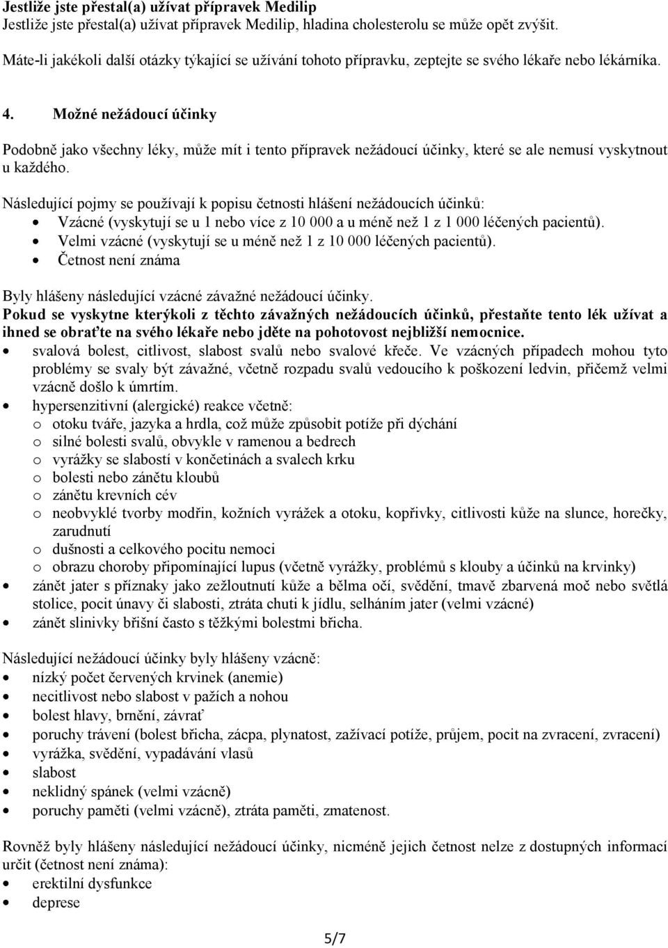 Možné nežádoucí účinky Podobně jako všechny léky, může mít i tento přípravek nežádoucí účinky, které se ale nemusí vyskytnout u každého.