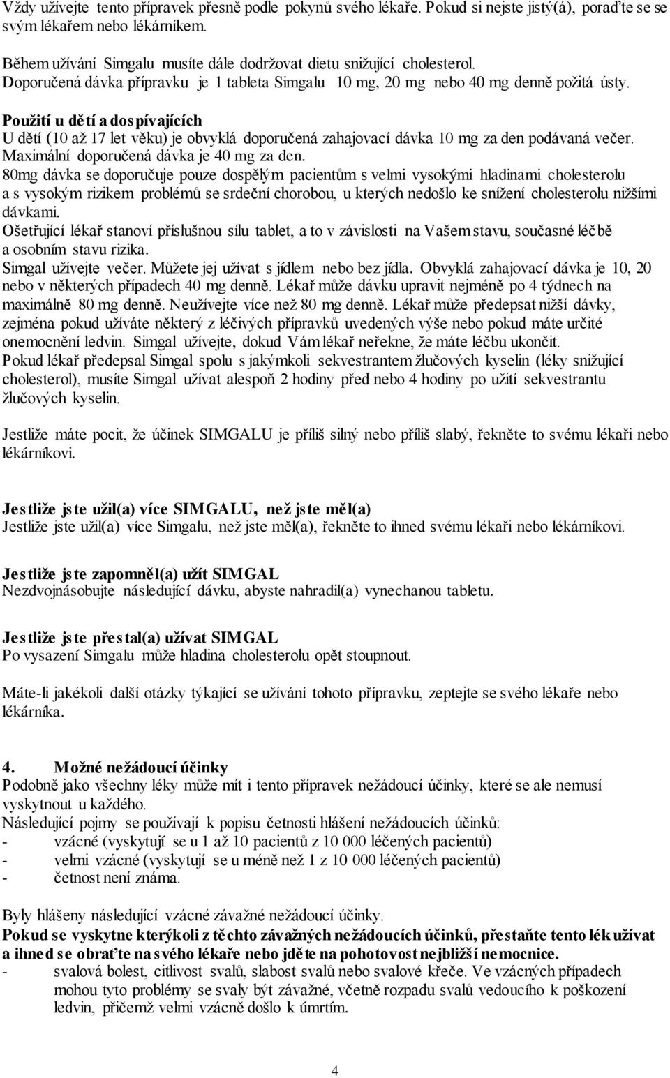 Použití u dětí a dospívajících U dětí (10 až 17 let věku) je obvyklá doporučená zahajovací dávka 10 mg za den podávaná večer. Maximální doporučená dávka je 40 mg za den.