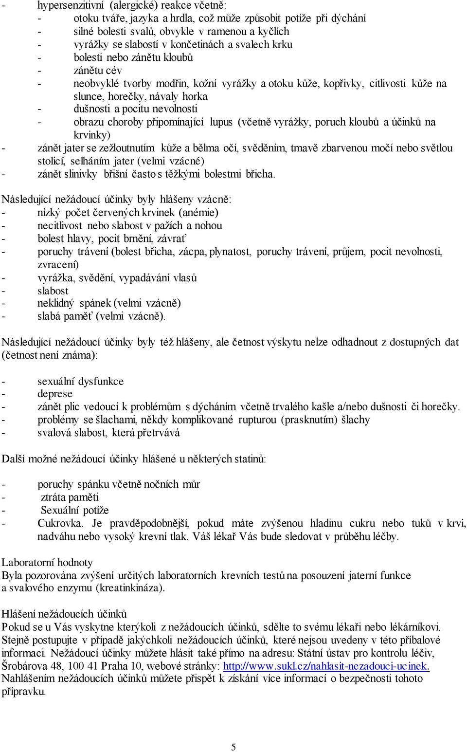 nevolnosti - obrazu choroby připomínající lupus (včetně vyrážky, poruch kloubů a účinků na krvinky) - zánět jater se zežloutnutím kůže a bělma očí, svěděním, tmavě zbarvenou močí nebo světlou