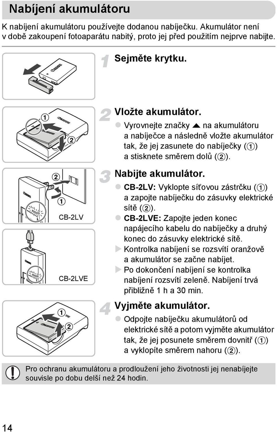 CB-2LV: Vyklopte síťovou zástrčku ( ) a zapojte nabíječku do zásuvky elektrické sítě ( ). CB-2LVE: Zapojte jeden konec napájecího kabelu do nabíječky a druhý konec do zásuvky elektrické sítě.