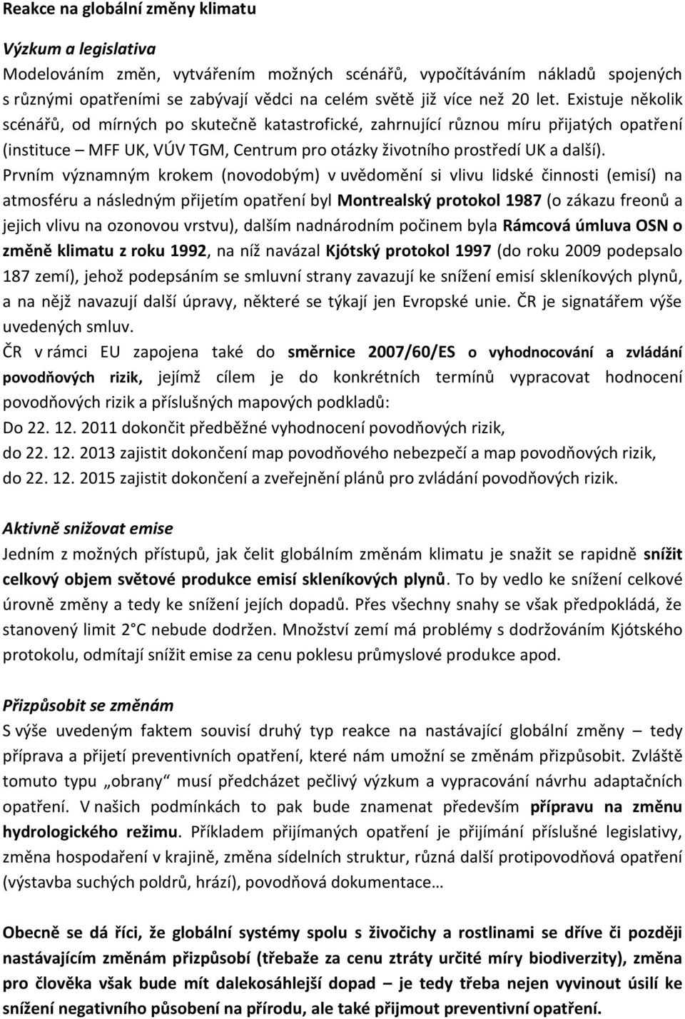 Prvním významným krokem (novodobým) v uvědomění si vlivu lidské činnosti (emisí) na atmosféru a následným přijetím opatření byl Montrealský protokol 1987 (o zákazu freonů a jejich vlivu na ozonovou