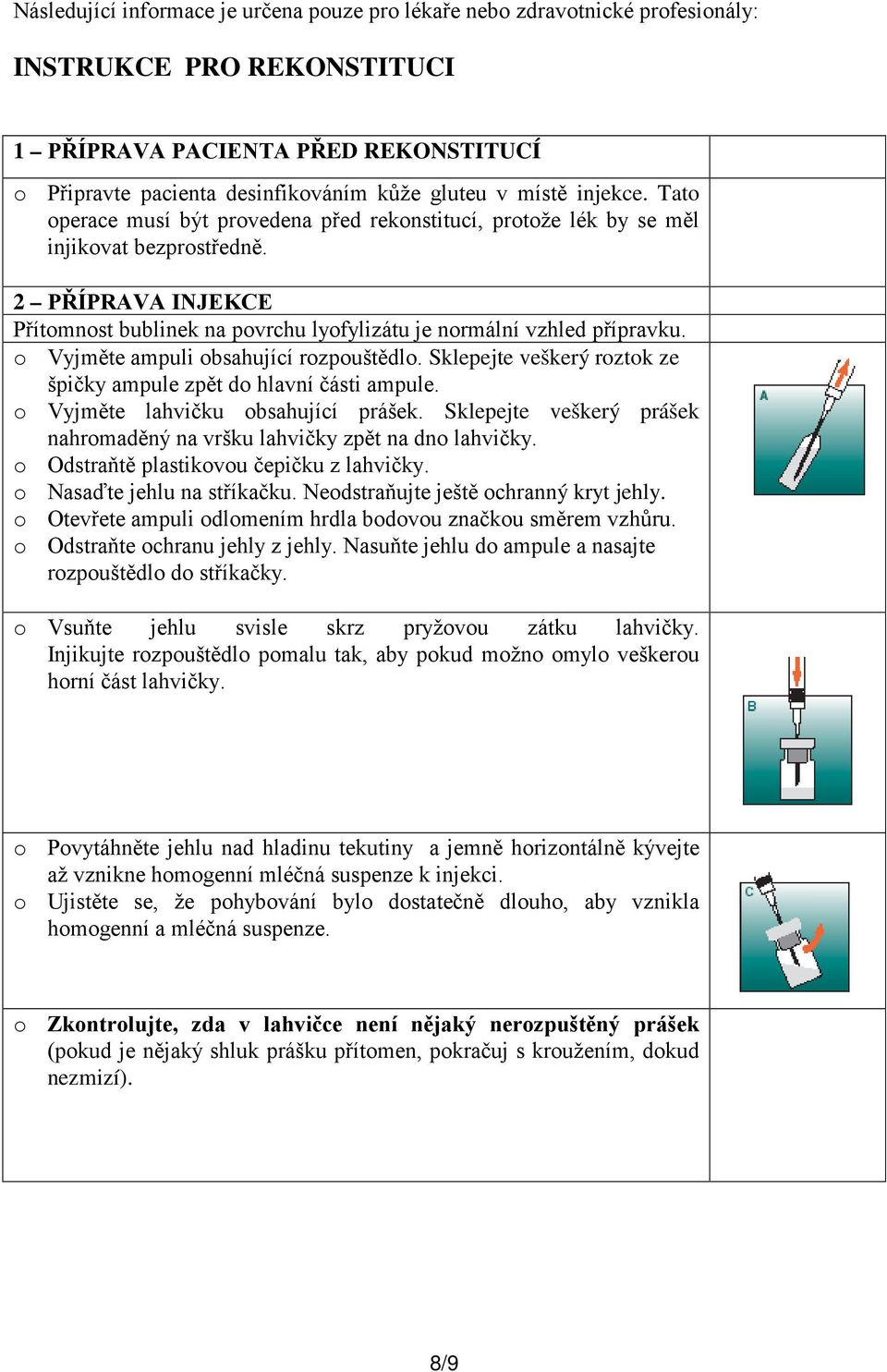 2 PŘÍPRAVA INJEKCE Přítomnost bublinek na povrchu lyofylizátu je normální vzhled přípravku. o Vyjměte ampuli obsahující rozpouštědlo.