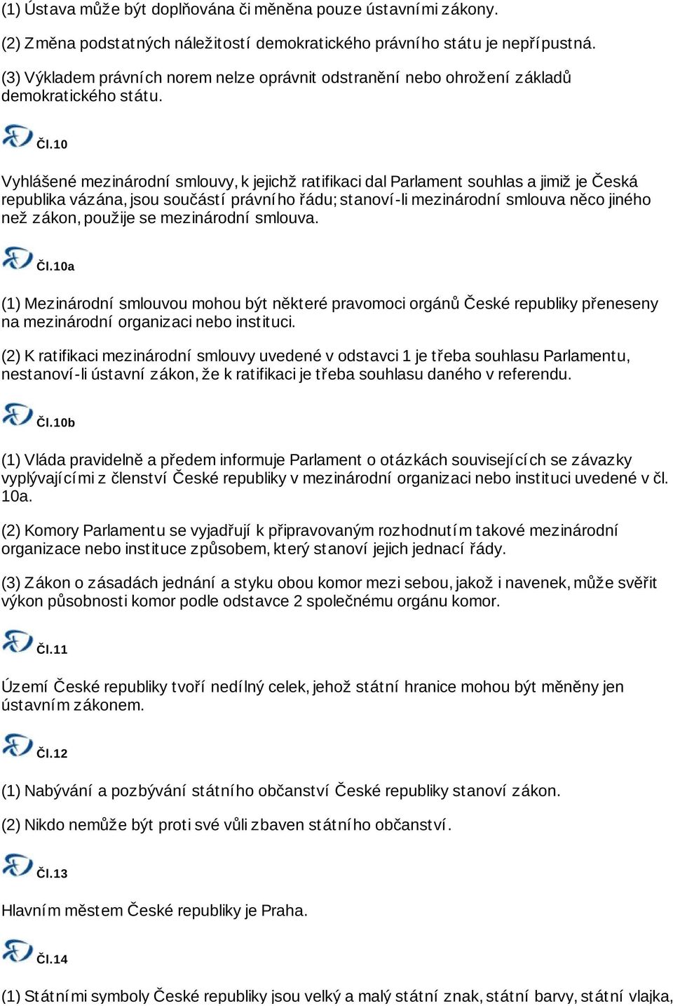 10 Vyhlášené mezinárodní smlouvy, k jejichž ratifikaci dal Parlament souhlas a jimiž je Česká republika vázána, jsou součástí právního řádu; stanoví-li mezinárodní smlouva něco jiného než zákon,