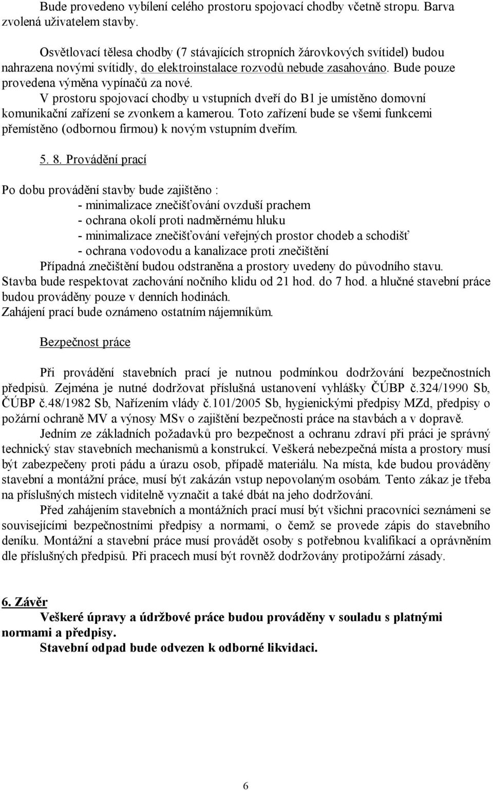 V prostoru spojovací chodby u vstupních dveří do B1 je umístěno domovní komunikační zařízení se zvonkem a kamerou.