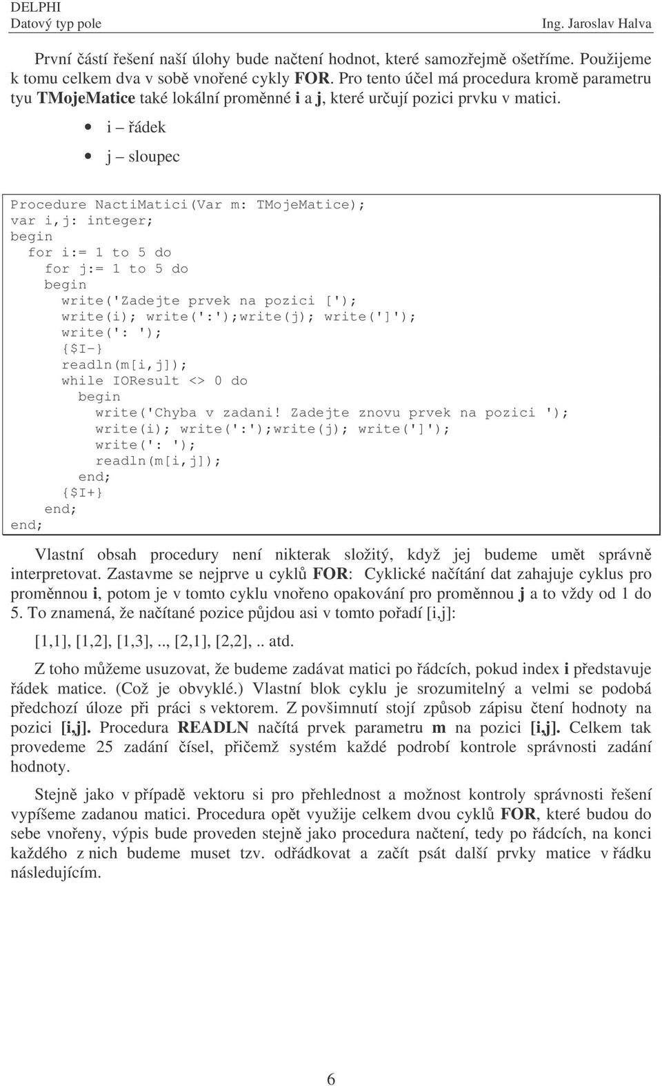 i ádek j sloupec Procedure NactiMatici(Var m: TMojeMatice); var i,j: integer; for j:= 1 to 5 do write('zadejte prvek na pozici ['); write(i); write(':');write(j); write(']'); {$I-} readln(m[i,j]);