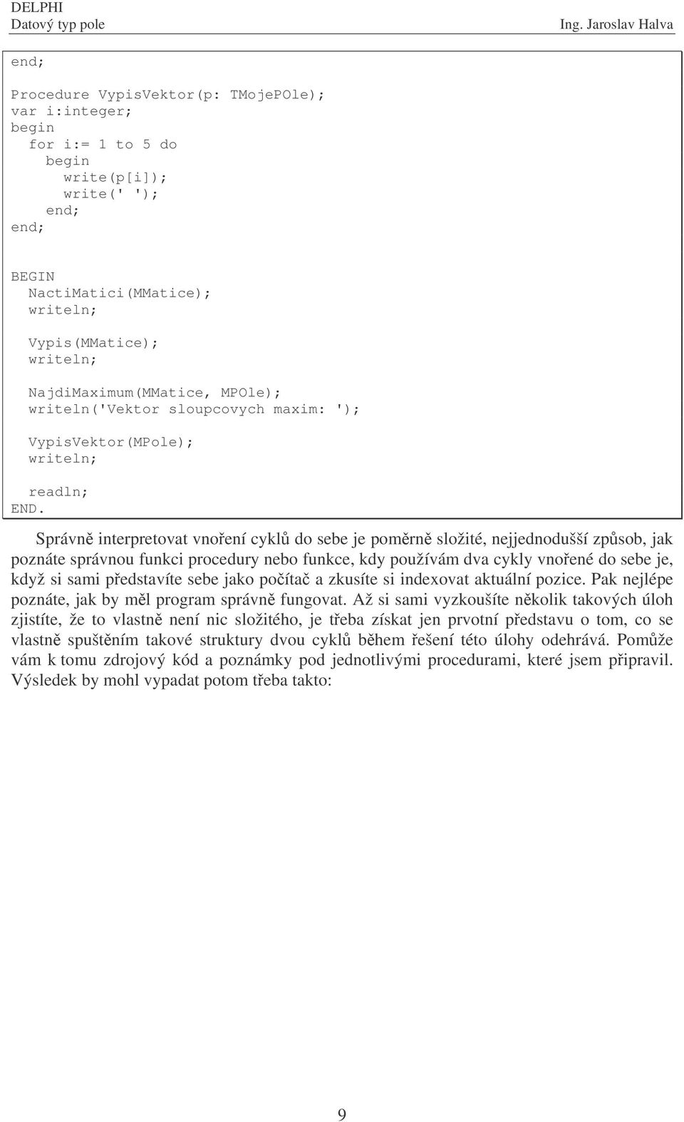 Správn interpretovat vnoení cykl do sebe je pomrn složité, nejjednodušší zpsob, jak poznáte správnou funkci procedury nebo funkce, kdy používám dva cykly vnoené do sebe je, když si sami pedstavíte
