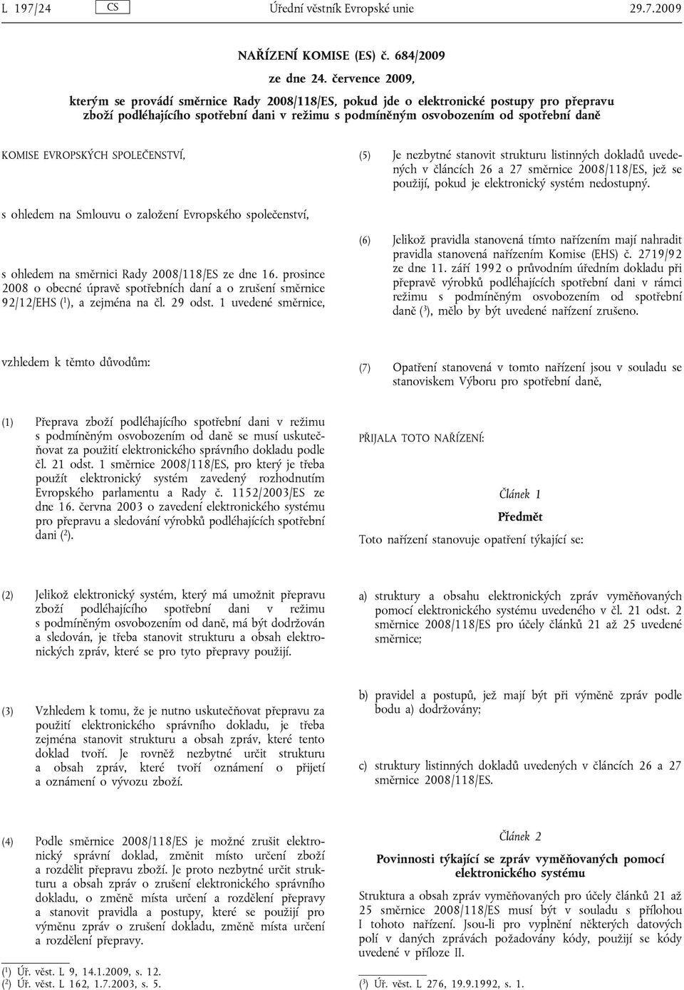 EVROPSKÝCH SPOLEČENSTVÍ, (5) Je nezbytné stanovit strukturu listinných dokladů uvedených v článcích 26 a 27 směrnice 2008/118/ES, jež se použijí, pokud je elektronický systém nedostupný.