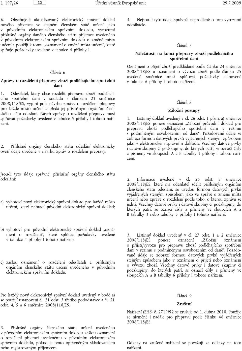 příjemce uvedeného v původním elektronickém správním dokladu o změně místa určení a použijí k tomu oznámení o změně místa určení, které splňuje požadavky uvedené v tabulce 4 přílohy I.