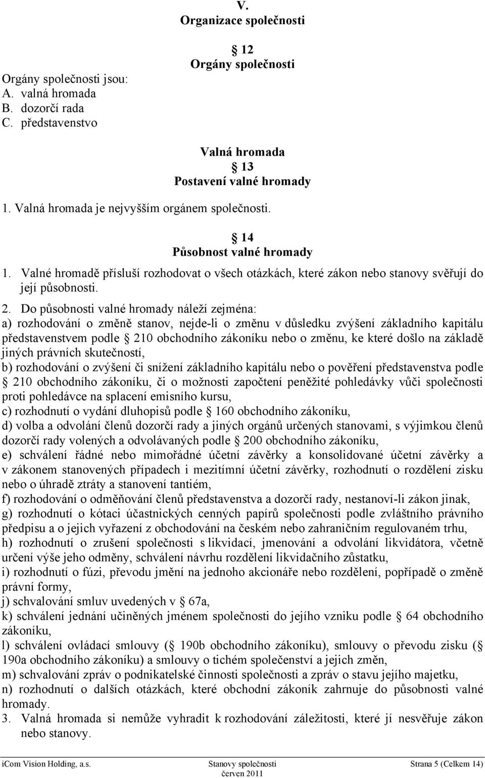 Do působnosti valné hromady náleží zejména: a) rozhodování o změně stanov, nejde-li o změnu v důsledku zvýšení základního kapitálu představenstvem podle 210 obchodního zákoníku nebo o změnu, ke které