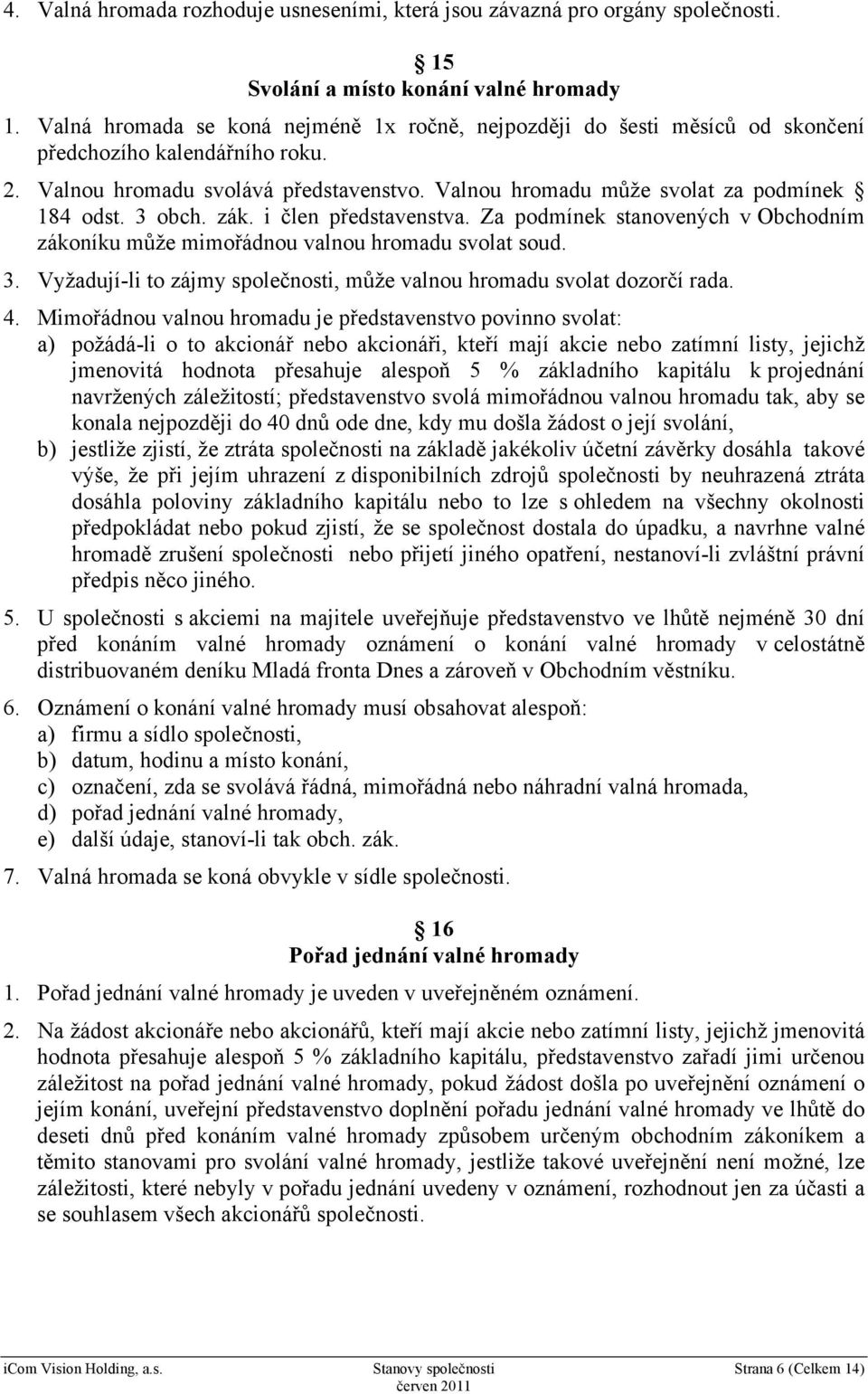 3 obch. zák. i člen představenstva. Za podmínek stanovených v Obchodním zákoníku může mimořádnou valnou hromadu svolat soud. 3.