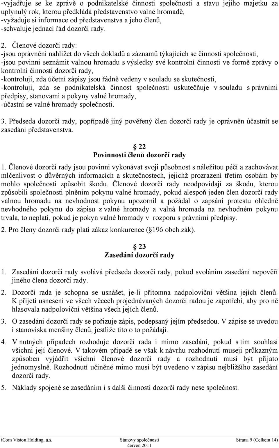 Členové dozorčí rady: -jsou oprávněni nahlížet do všech dokladů a záznamů týkajících se činnosti společnosti, -jsou povinni seznámit valnou hromadu s výsledky své kontrolní činnosti ve formě zprávy o