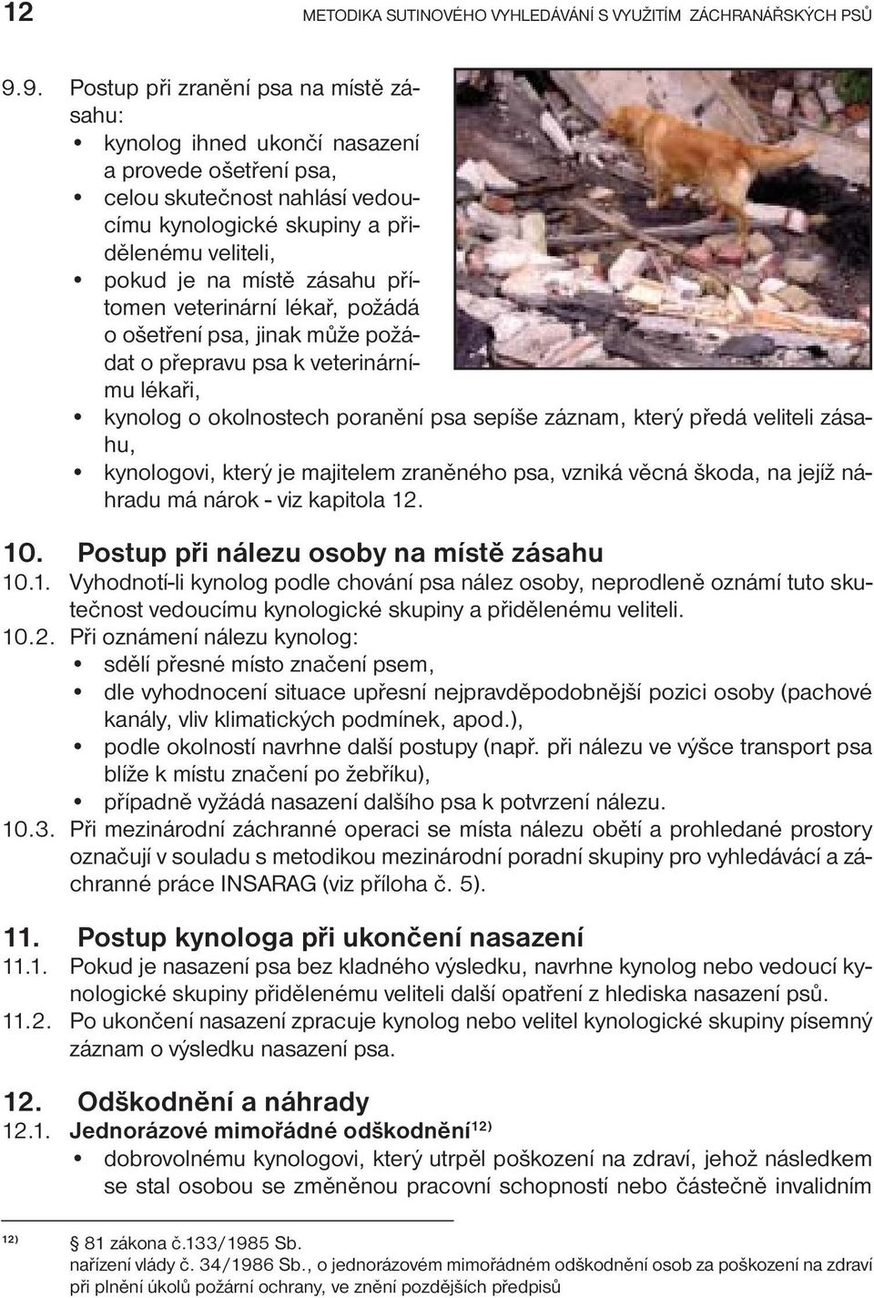 zásahu přítomen veterinární lékař, požádá o ošetření psa, jinak může požádat o přepravu psa k veterinárnímu lékaři, kynolog o okolnostech poranění psa sepíše záznam, který předá veliteli zásahu,