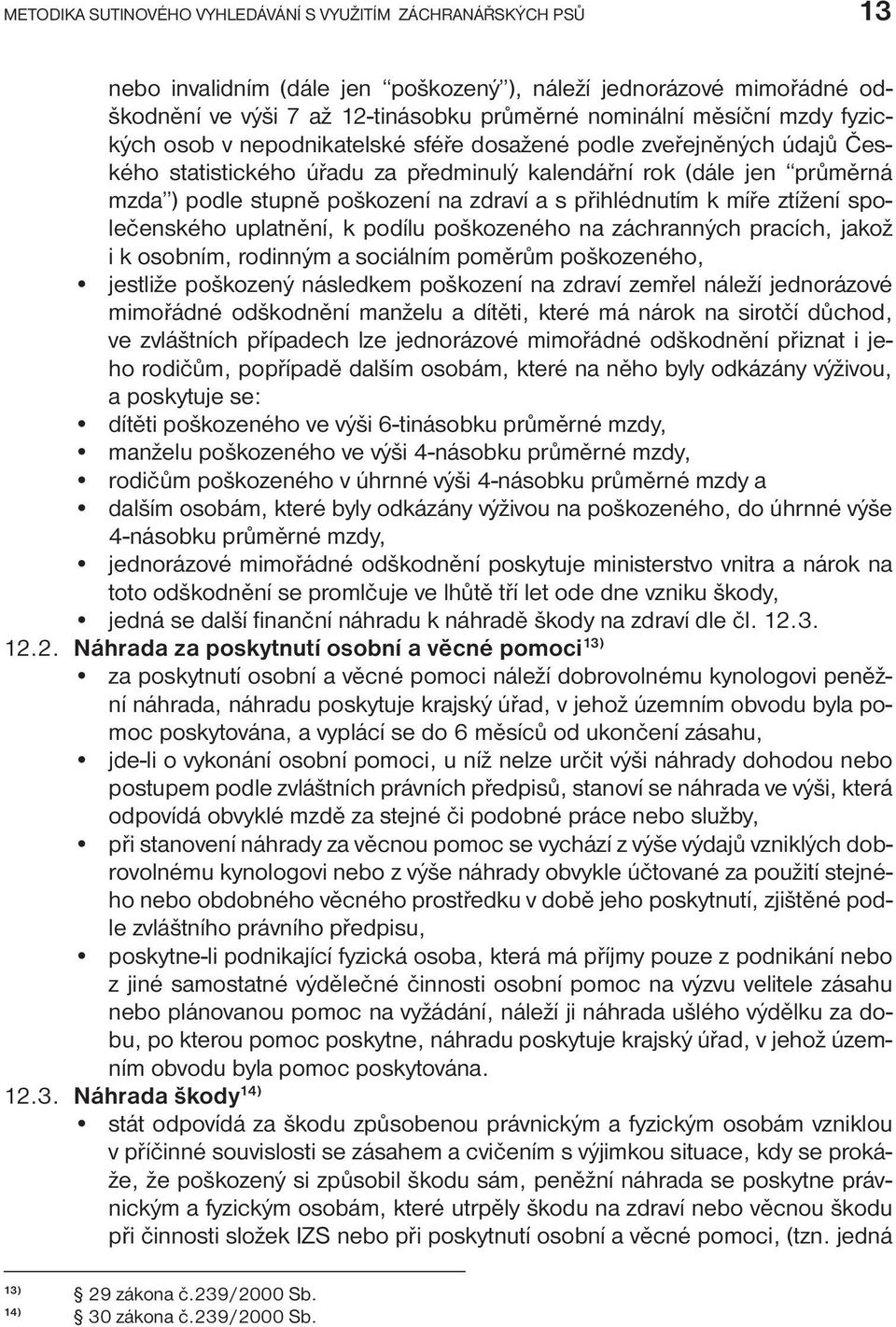 přihlédnutím k míře ztížení společenského uplatnění, k podílu poškozeného na záchranných pracích, jakož i k osobním, rodinným a sociálním poměrům poškozeného, jestliže poškozený následkem poškození