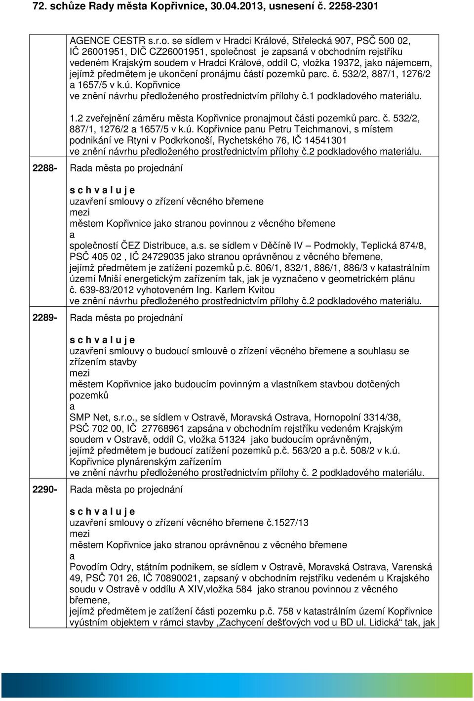 se sídlem v Hrdci Králové, Střelecká 907, PSČ 500 02, IČ 26001951, DIČ CZ26001951, společnost je zpsná v obchodním rejstříku vedeném Krjským soudem v Hrdci Králové, oddíl C, vložk 19372, jko