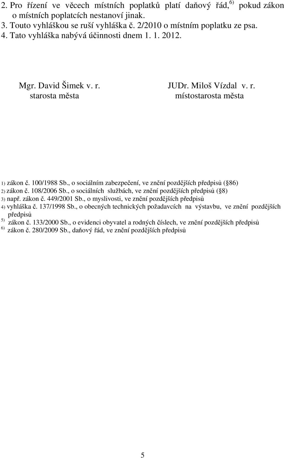 , o sociálním zabezpečení, ve znění pozdějších předpisů ( 86) 2) zákon č. 108/2006 Sb., o sociálních službách, ve znění pozdějších předpisů ( 8) 3) např. zákon č. 449/2001 Sb.