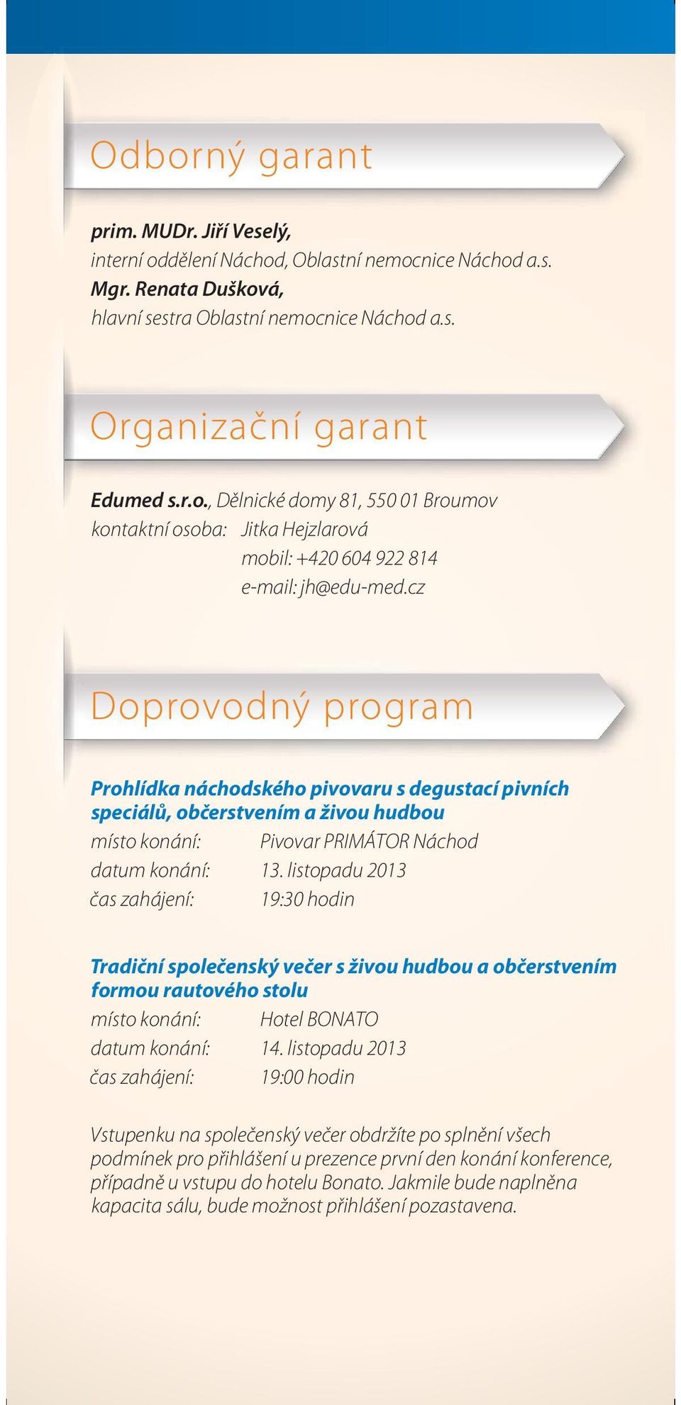 listopadu 2013 čas zahájení: 19:30 hodin Tradiční společenský večer s živou hudbou a občerstvením formou rautového stolu místo konání: Hotel BONATO datum konání: 14.