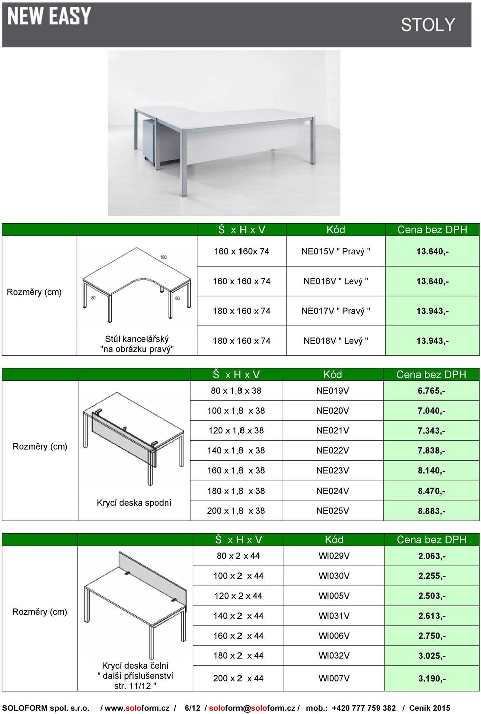 343,- 140 x 1,8 x 38 NE022V 7.838,- 160 x 1,8 x 38 NE023V 8.140,- Krycí deska spodní 180 x 1,8 x 38 NE024V 8.470,- 200 x 1,8 x 38 NE025V 8.883,- Kód Cena bez DPH 80 x 2 x 44 WI029V 2.