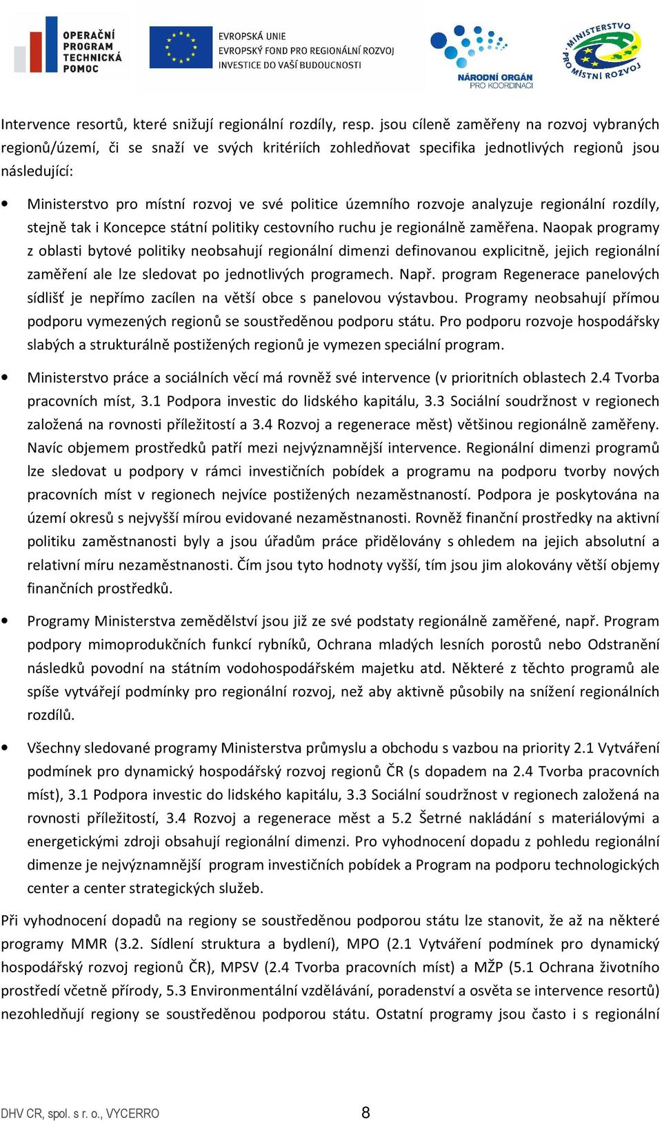 územního rozvoje analyzuje regionální rozdíly, stejně tak i Koncepce státní politiky cestovního ruchu je regionálně zaměřena.