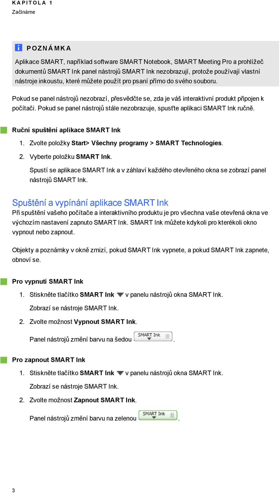 Pokud se panel nástrojů stále nezobrazuje, spusťte aplikaci SMART Ink ručně. Ruční spuštění aplikace SMART Ink 1. Zvolte položky Start> Všechny proramy > SMART Technoloies. 2.