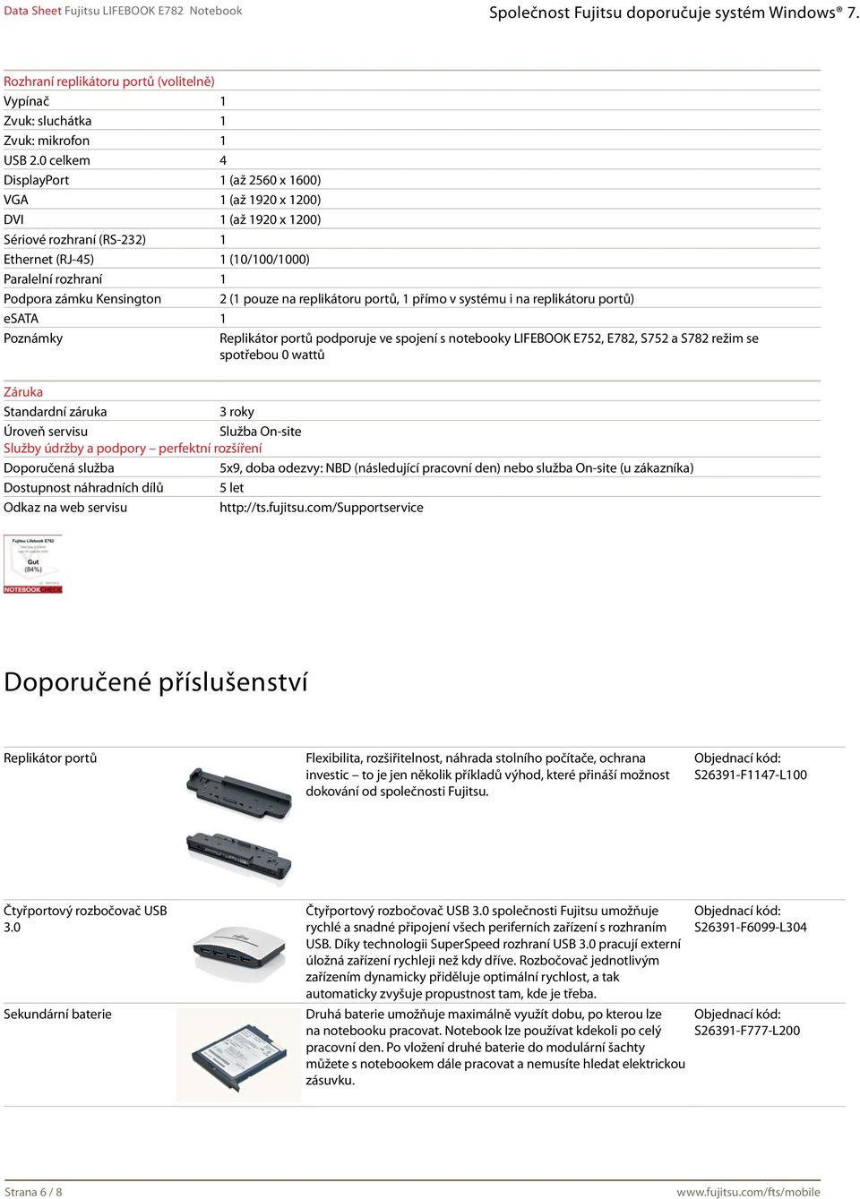 pouze na replikátoru portů, 1 přímo v systému i na replikátoru portů) esata 1 Poznámky Replikátor portů podporuje ve spojení s notebooky LIFEBOOK E752, E782, S752 a S782 režim se spotřebou 0 wattů