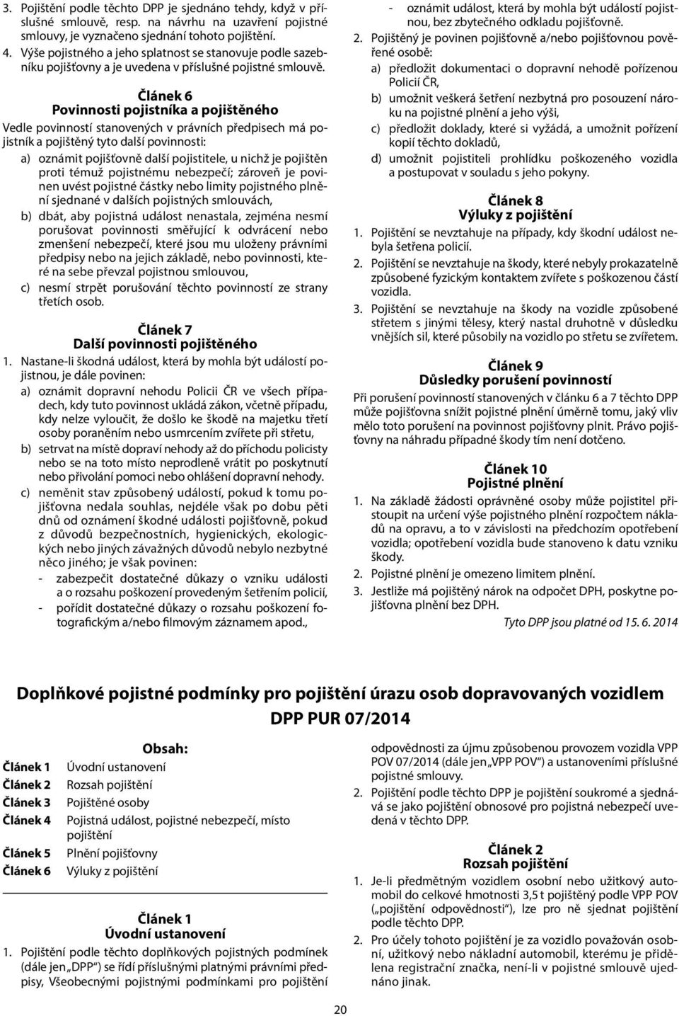 Článek 6 Povinnosti pojistníka a pojištěného Vedle povinností stanovených v právních předpisech má pojistník a pojištěný tyto další povinnosti: a) oznámit pojišťovně další pojistitele, u nichž je