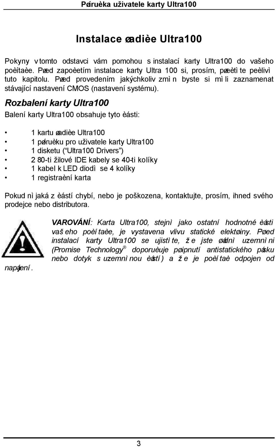 Rozbalení karty Ultra100 Balení karty Ultra100 obsahuje tyto èásti: 1 kartu øadièe Ultra100 1 pøíruèku pro uživatele karty Ultra100 1 disketu ( Ultra100 Drivers ) 2 80-ti žilové IDE kabely se 40-ti