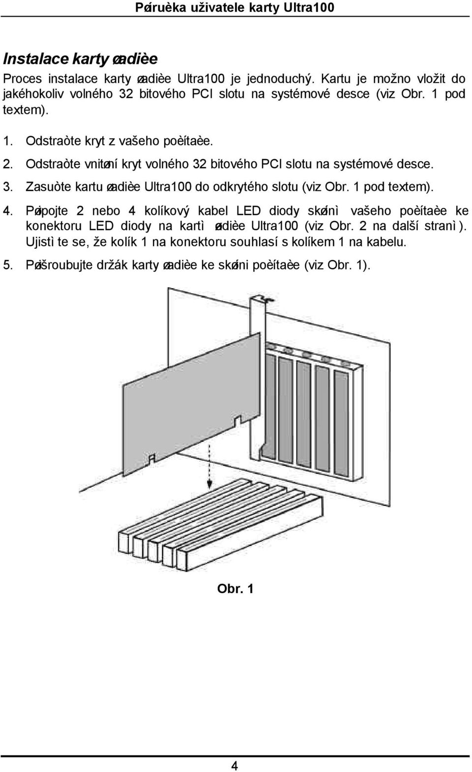 Odstraòte vnitøní kryt volného 32 bitového PCI slotu na systémové desce. 3. Zasuòte kartu øadièe Ultra100 do odkrytého slotu (viz Obr. 1 pod textem). 4.