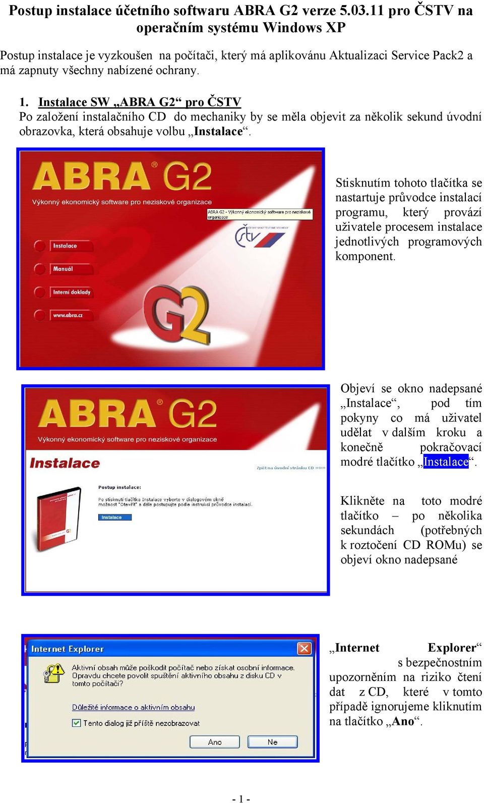 Instalace SW ABRA G2 pro ČSTV Po založení instalačního CD do mechaniky by se měla objevit za několik sekund úvodní obrazovka, která obsahuje volbu Instalace.