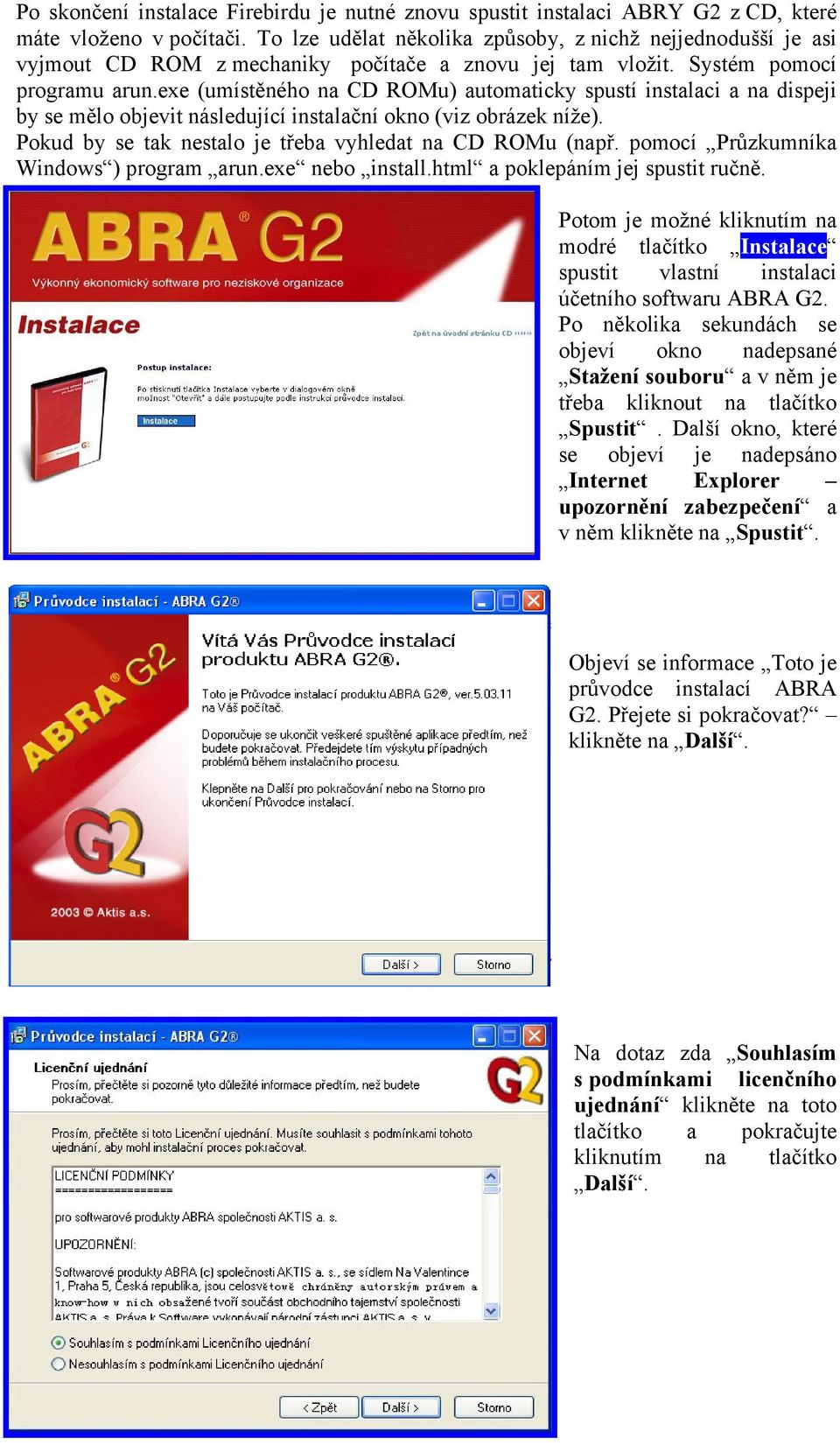 exe (umístěného na CD ROMu) automaticky spustí instalaci a na dispeji by se mělo objevit následující instalační okno (viz obrázek níže). Pokud by se tak nestalo je třeba vyhledat na CD ROMu (např.