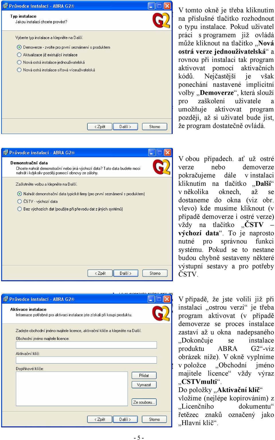 Nejčastější je však ponechání nastavené implicitní volby Demoverze, která slouží pro zaškolení uživatele a umožňuje aktivovat program později, až si uživatel bude jist, že program dostatečně ovládá.