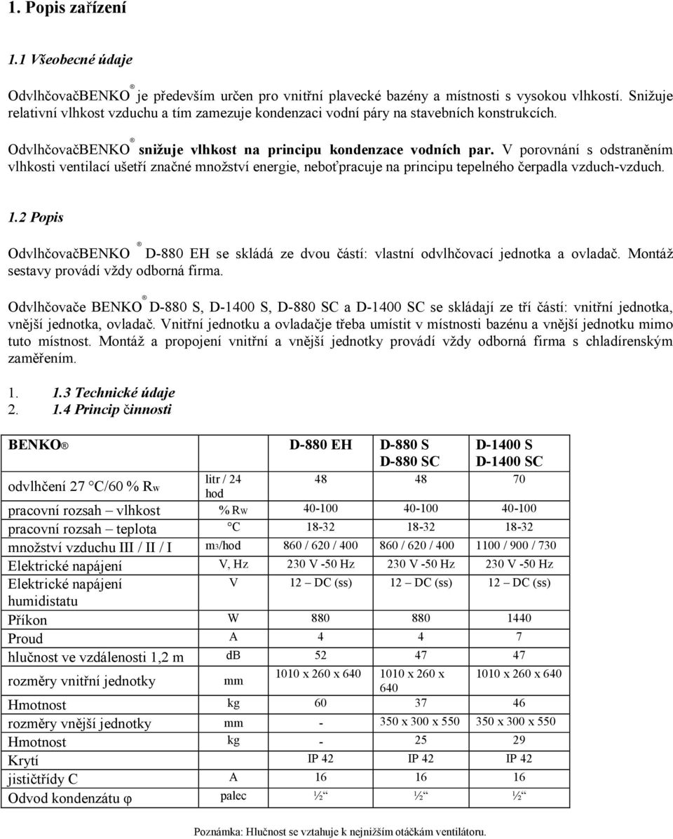 V porovnání s odstraněním vlhkosti ventilací ušetří značné množství energie, neboťpracuje na principu tepelného čerpadla vzduch-vzduch. 1.