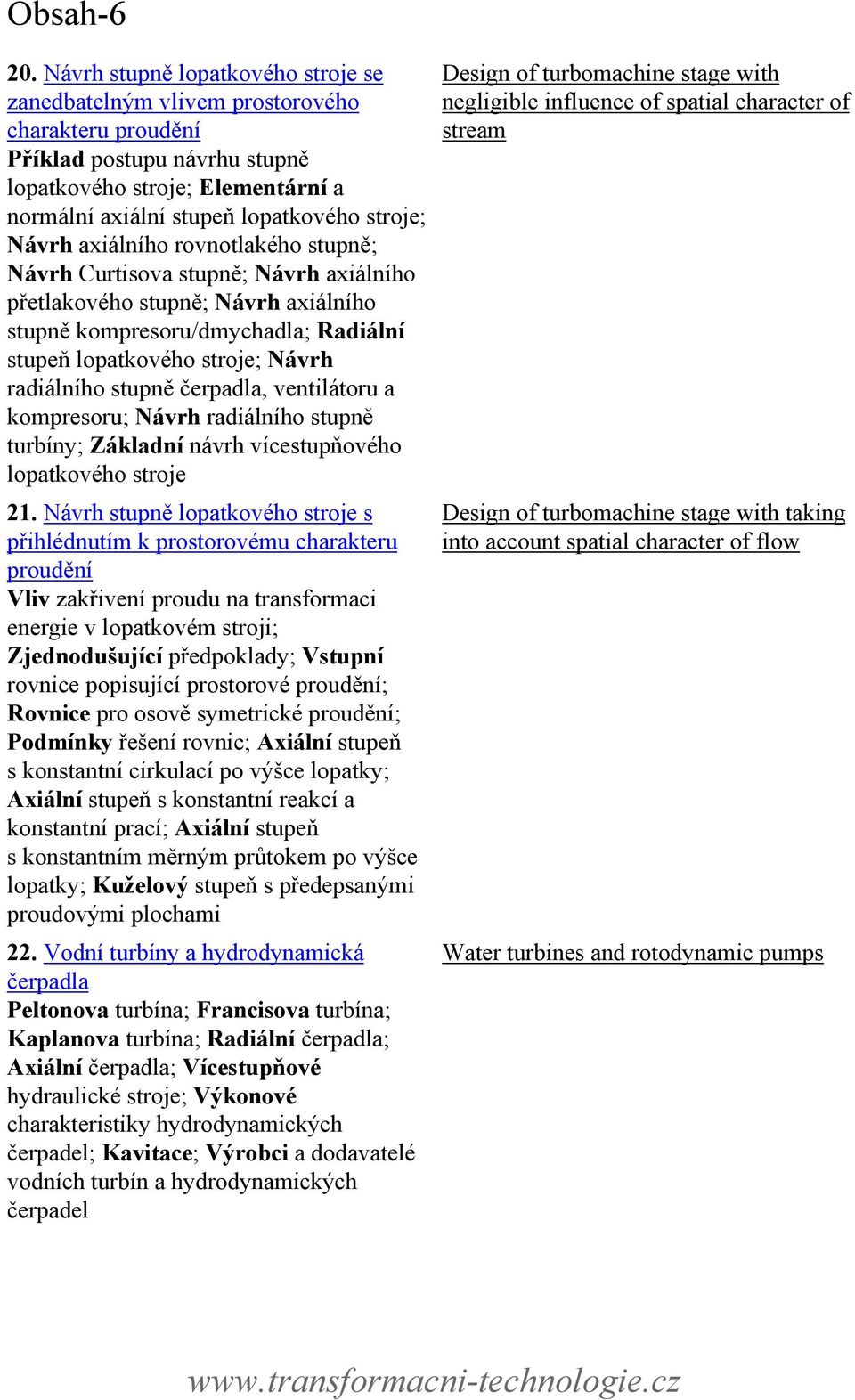 Návrh axiálního rovnotlakého stupně; Návrh Curtisova stupně; Návrh axiálního přetlakového stupně; Návrh axiálního stupně kompresoru/dmychadla; Radiální stupeň lopatkového stroje; Návrh radiálního