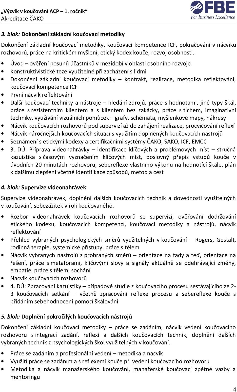 Úvod ověření posunů účastníků v mezidobí v oblasti osobního rozvoje Konstruktivistické teze využitelné při zacházení s lidmi Dokončení základní koučovací metodiky kontrakt, realizace, metodika